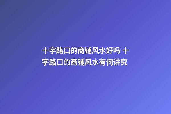 十字路口的商铺风水好吗 十字路口的商铺风水有何讲究